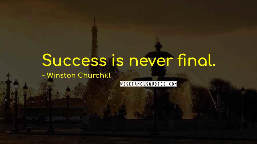 Winston Churchill Quotes: Success is never final.