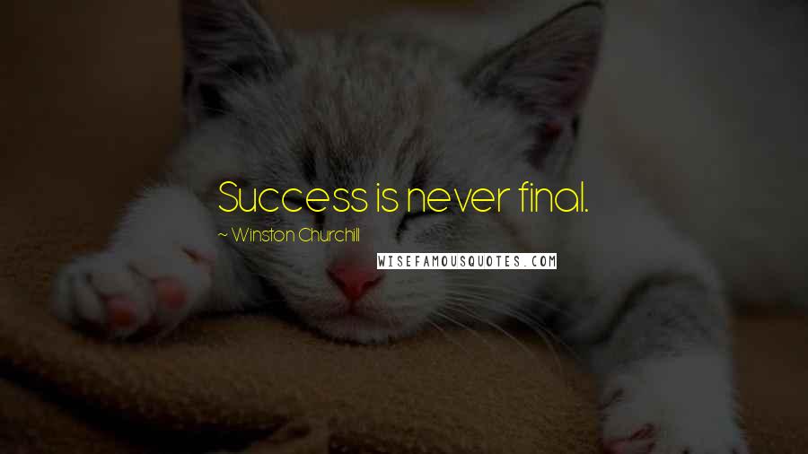 Winston Churchill Quotes: Success is never final.
