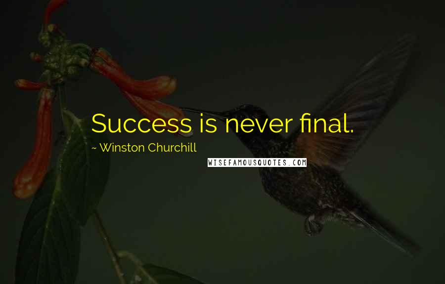 Winston Churchill Quotes: Success is never final.