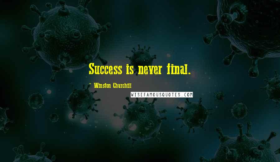 Winston Churchill Quotes: Success is never final.