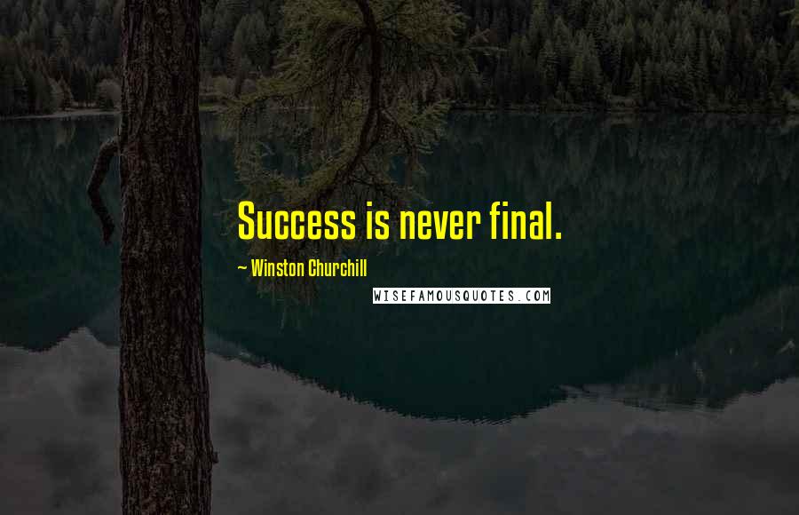 Winston Churchill Quotes: Success is never final.