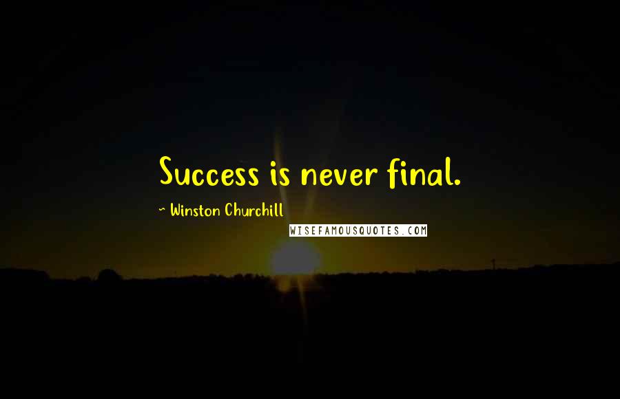 Winston Churchill Quotes: Success is never final.