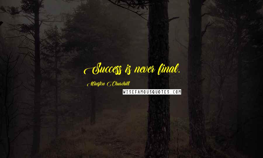 Winston Churchill Quotes: Success is never final.
