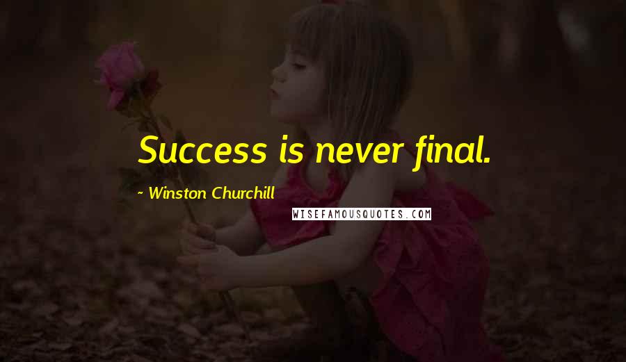 Winston Churchill Quotes: Success is never final.