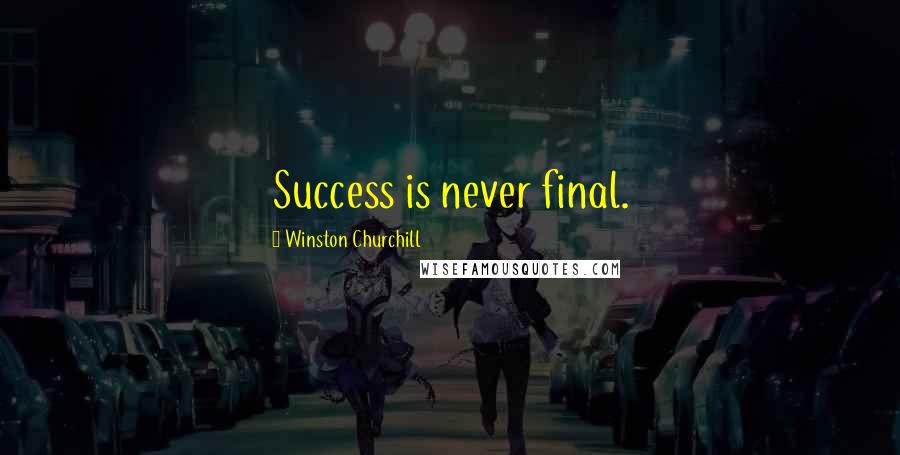 Winston Churchill Quotes: Success is never final.