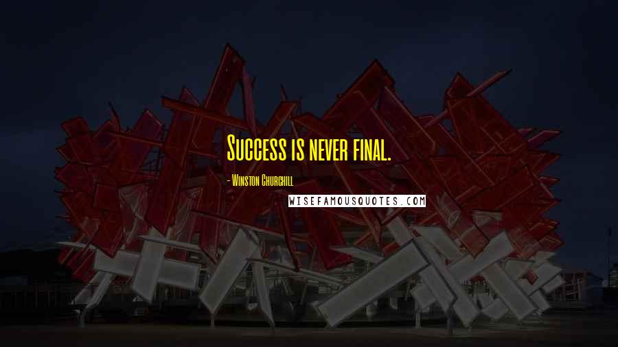 Winston Churchill Quotes: Success is never final.
