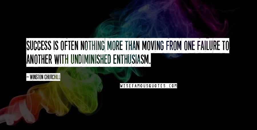 Winston Churchill Quotes: Success is often nothing more than moving from one failure to another with undiminished enthusiasm.