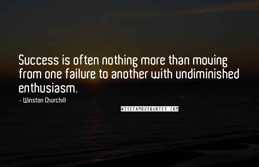 Winston Churchill Quotes: Success is often nothing more than moving from one failure to another with undiminished enthusiasm.