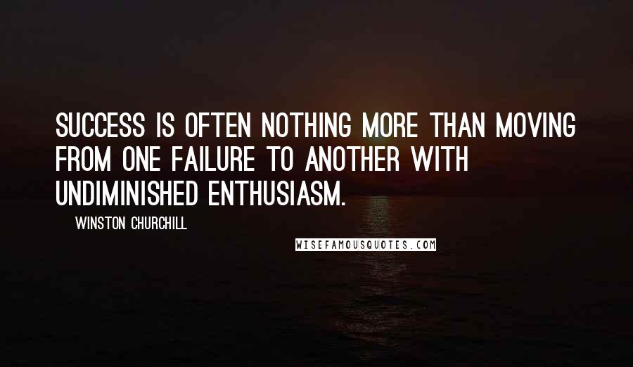 Winston Churchill Quotes: Success is often nothing more than moving from one failure to another with undiminished enthusiasm.