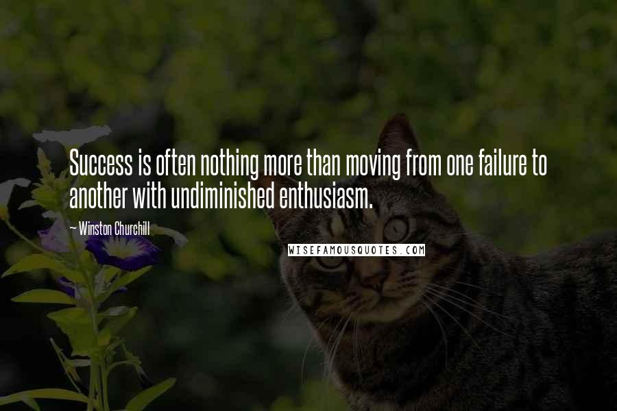 Winston Churchill Quotes: Success is often nothing more than moving from one failure to another with undiminished enthusiasm.