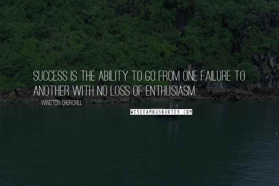 Winston Churchill Quotes: Success is the ability to go from one failure to another with no loss of enthusiasm.