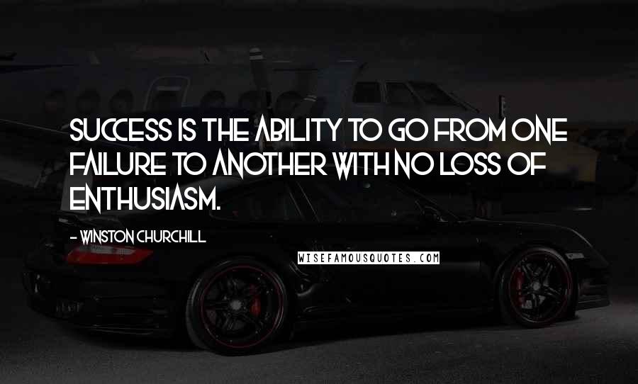 Winston Churchill Quotes: Success is the ability to go from one failure to another with no loss of enthusiasm.