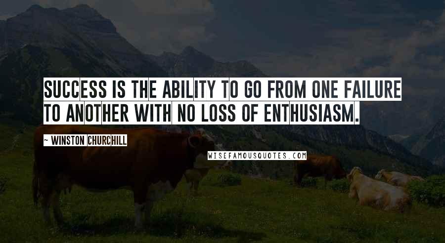 Winston Churchill Quotes: Success is the ability to go from one failure to another with no loss of enthusiasm.