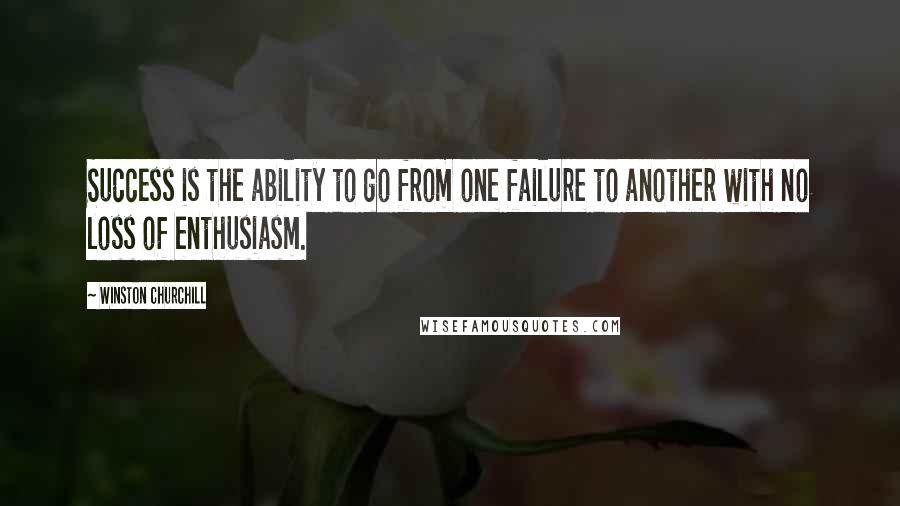 Winston Churchill Quotes: Success is the ability to go from one failure to another with no loss of enthusiasm.