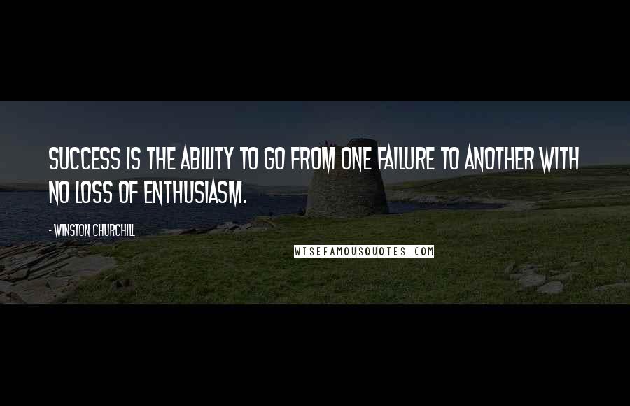 Winston Churchill Quotes: Success is the ability to go from one failure to another with no loss of enthusiasm.