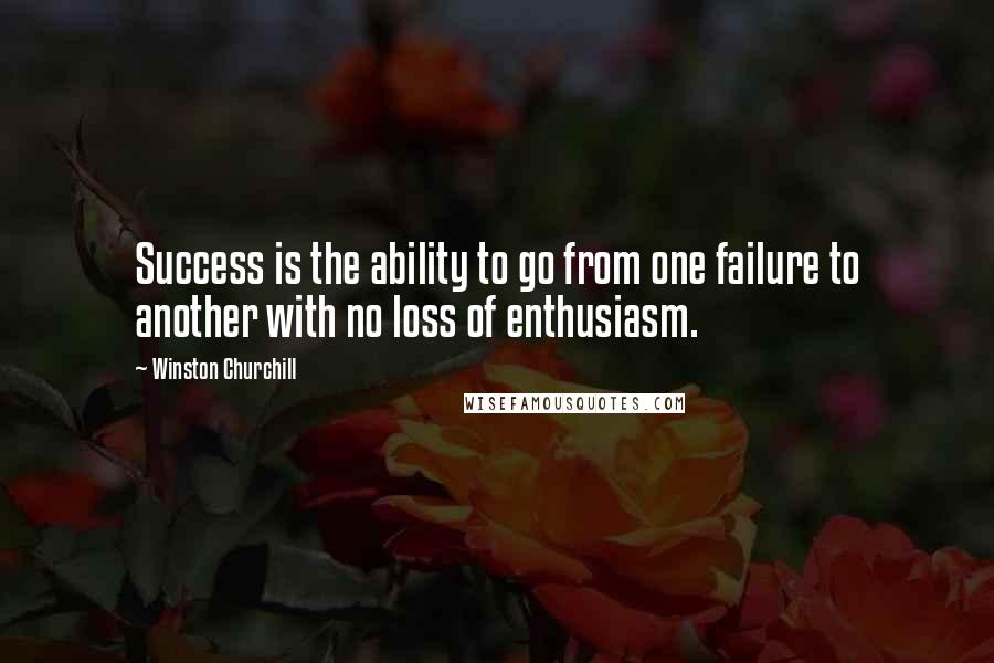 Winston Churchill Quotes: Success is the ability to go from one failure to another with no loss of enthusiasm.