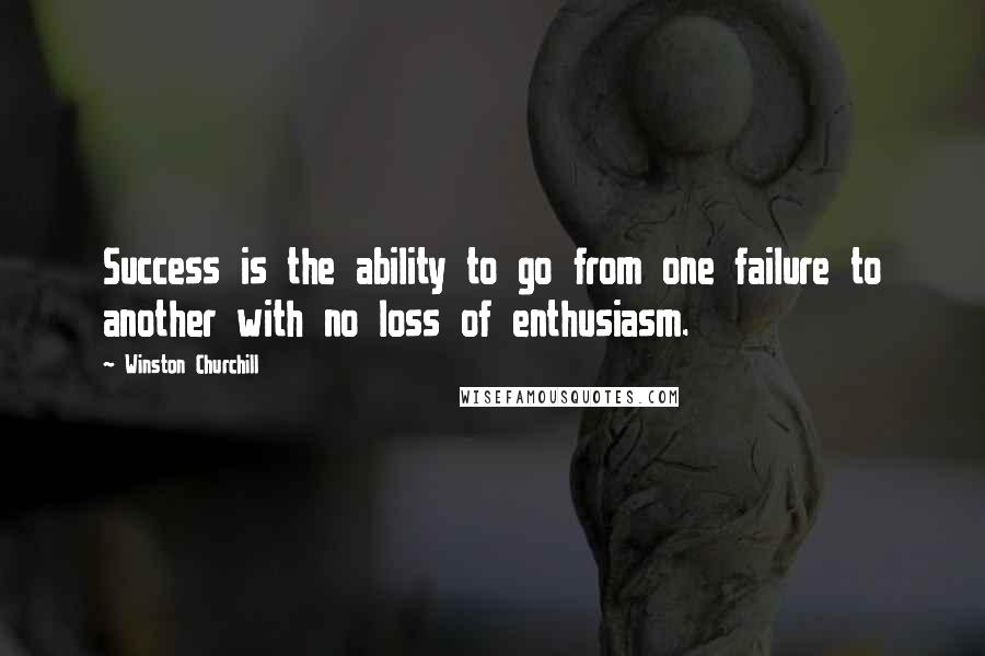 Winston Churchill Quotes: Success is the ability to go from one failure to another with no loss of enthusiasm.