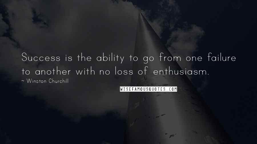 Winston Churchill Quotes: Success is the ability to go from one failure to another with no loss of enthusiasm.