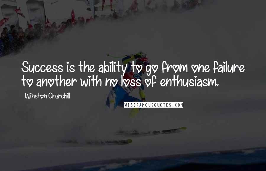 Winston Churchill Quotes: Success is the ability to go from one failure to another with no loss of enthusiasm.