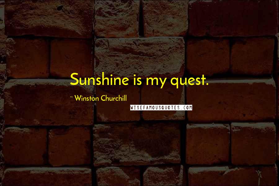 Winston Churchill Quotes: Sunshine is my quest.
