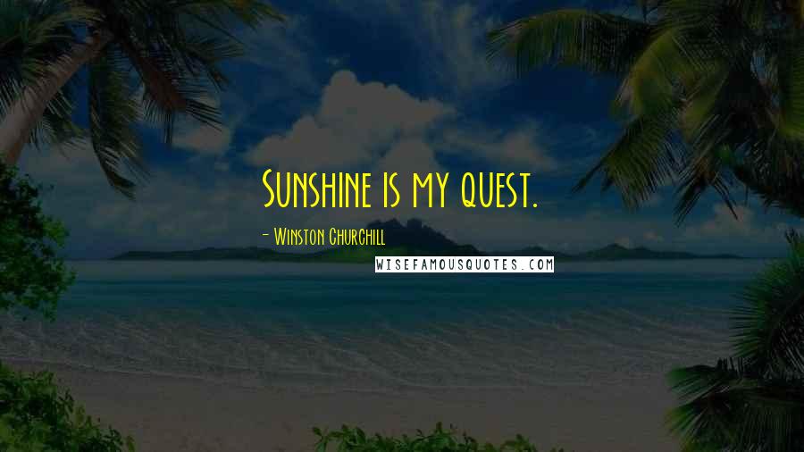 Winston Churchill Quotes: Sunshine is my quest.