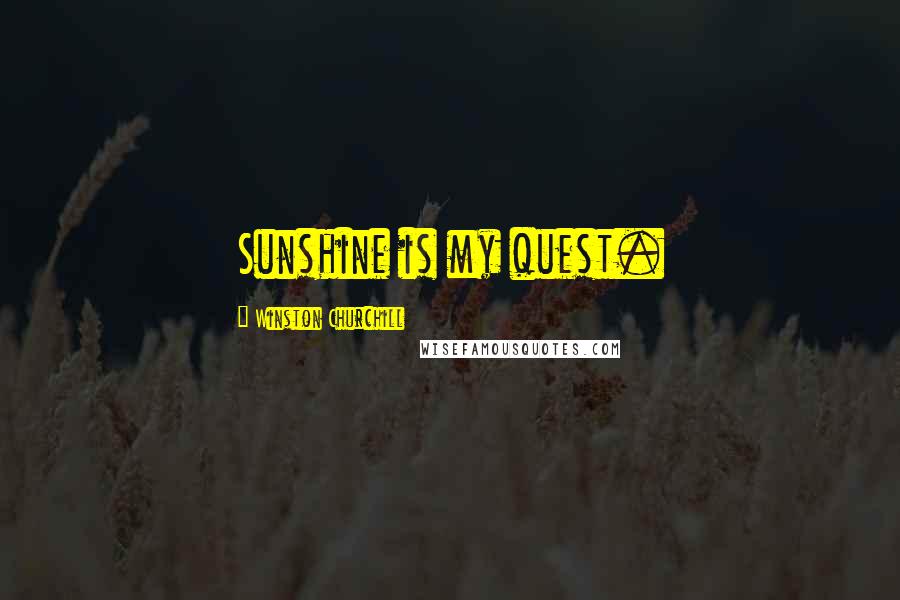 Winston Churchill Quotes: Sunshine is my quest.