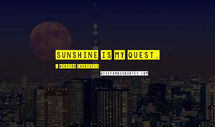 Winston Churchill Quotes: Sunshine is my quest.