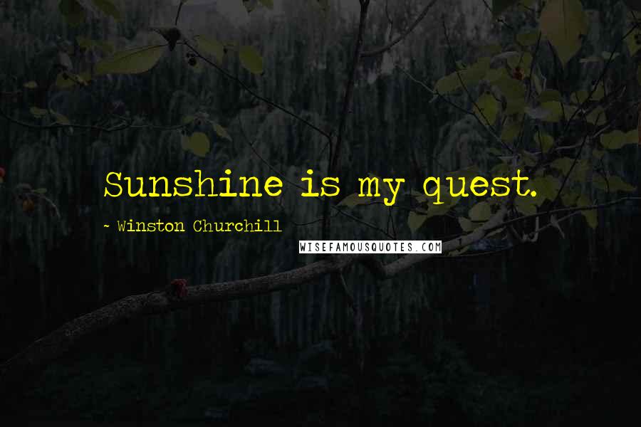Winston Churchill Quotes: Sunshine is my quest.