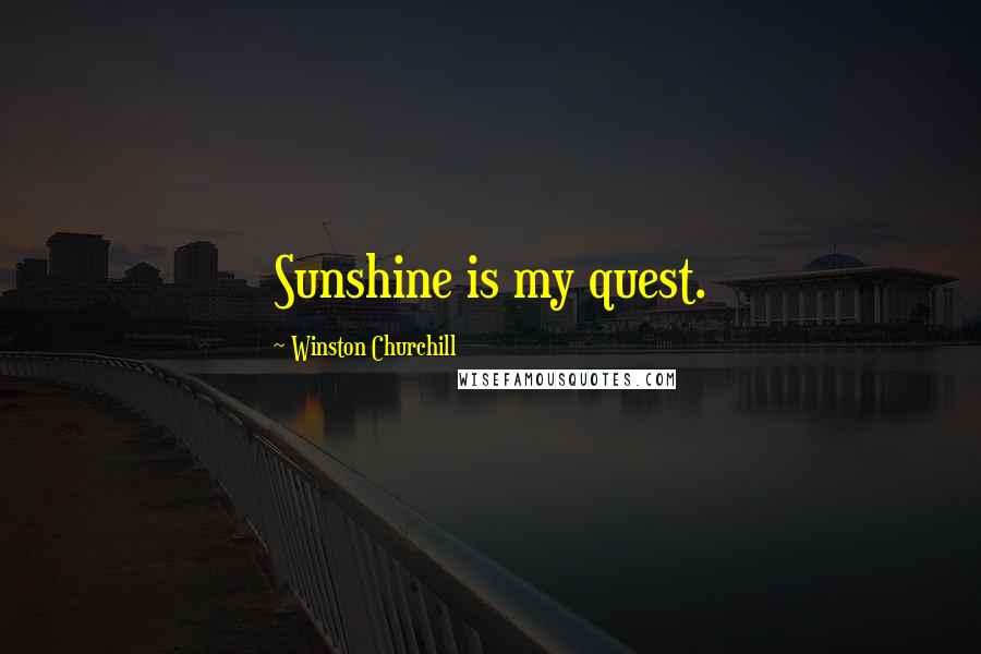 Winston Churchill Quotes: Sunshine is my quest.