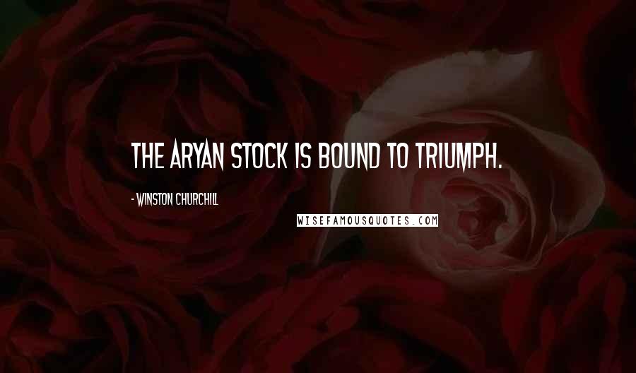 Winston Churchill Quotes: The Aryan stock is bound to triumph.