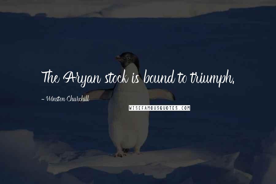 Winston Churchill Quotes: The Aryan stock is bound to triumph.