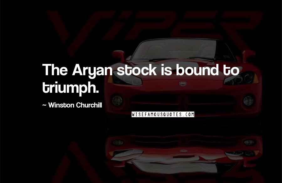 Winston Churchill Quotes: The Aryan stock is bound to triumph.