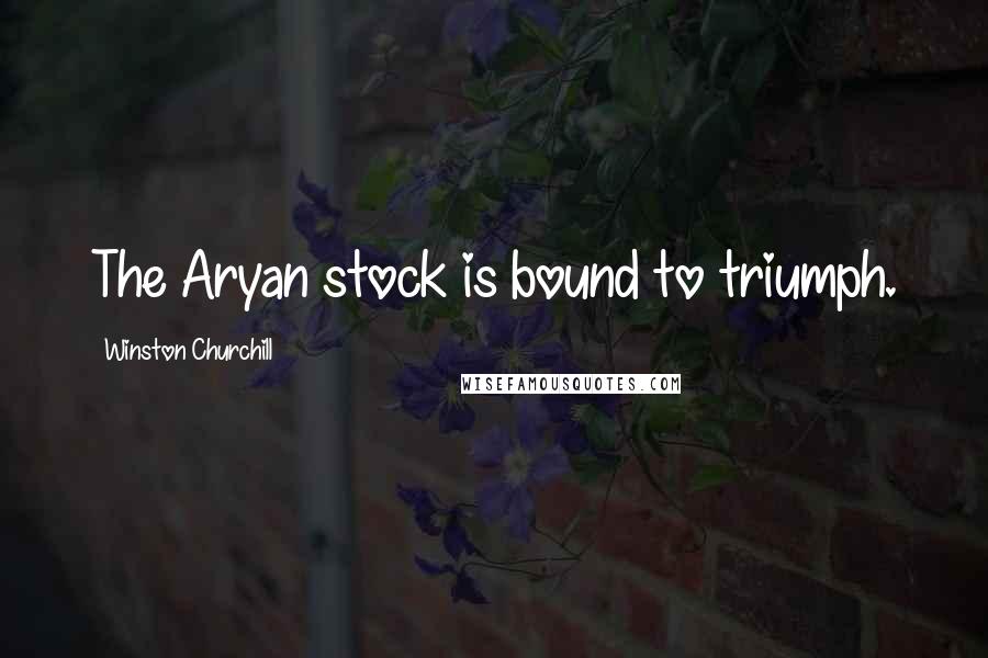 Winston Churchill Quotes: The Aryan stock is bound to triumph.