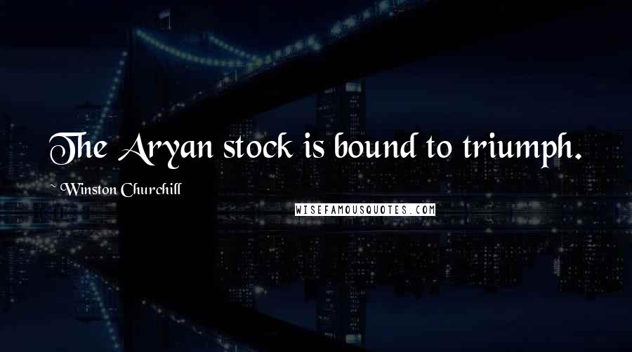 Winston Churchill Quotes: The Aryan stock is bound to triumph.