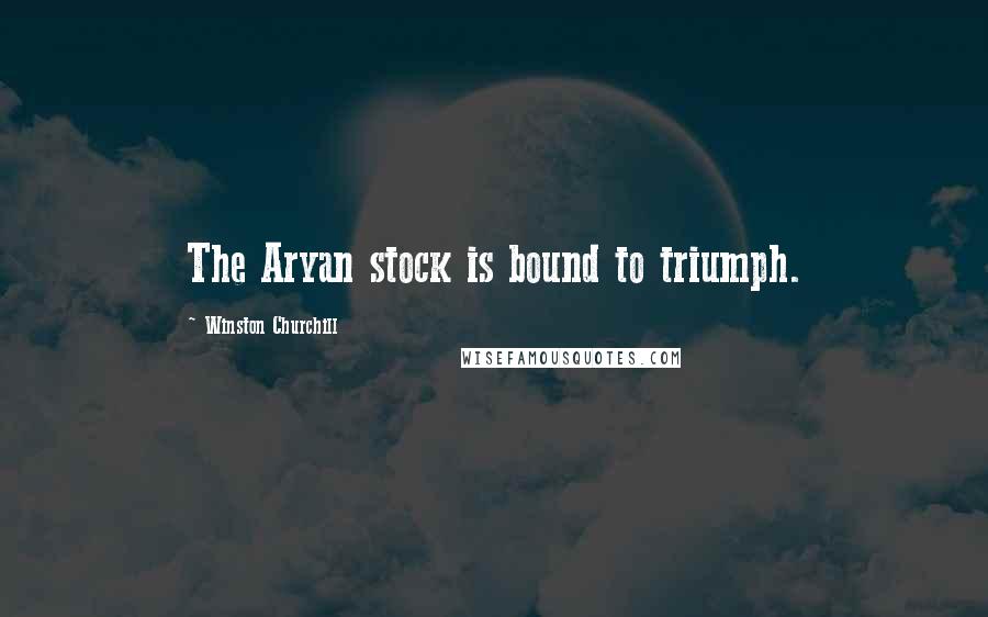 Winston Churchill Quotes: The Aryan stock is bound to triumph.