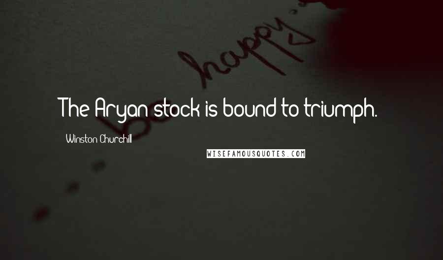 Winston Churchill Quotes: The Aryan stock is bound to triumph.