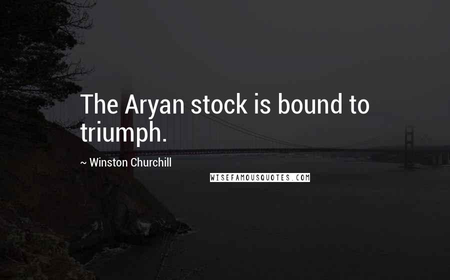 Winston Churchill Quotes: The Aryan stock is bound to triumph.