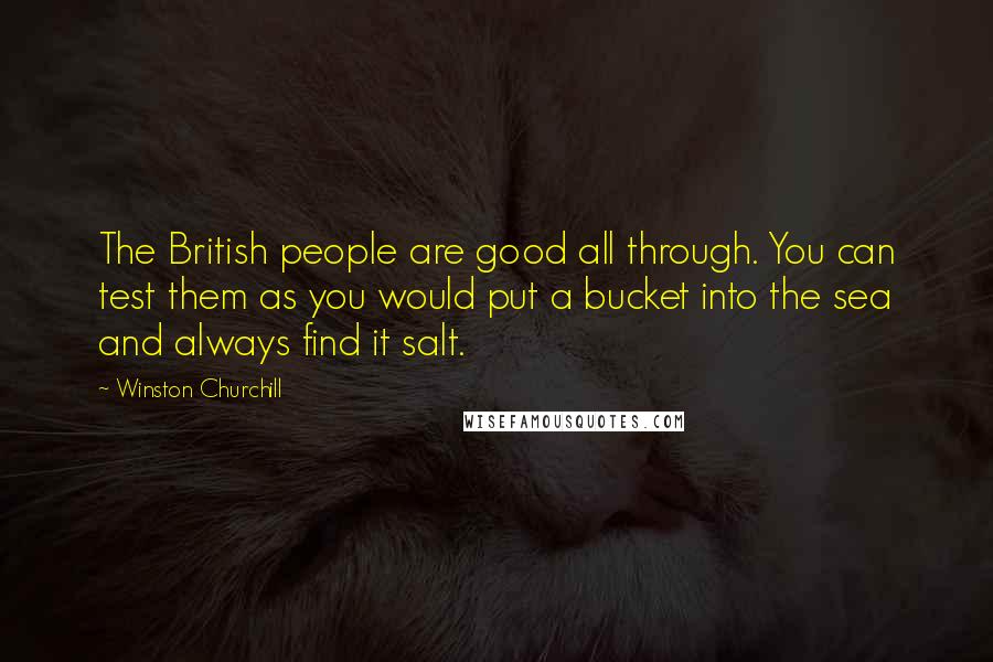 Winston Churchill Quotes: The British people are good all through. You can test them as you would put a bucket into the sea and always find it salt.