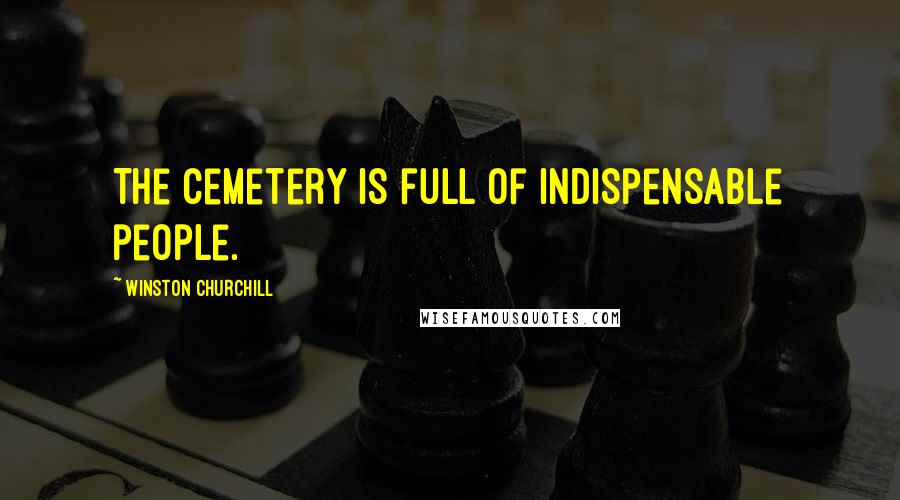 Winston Churchill Quotes: The cemetery is full of indispensable people.