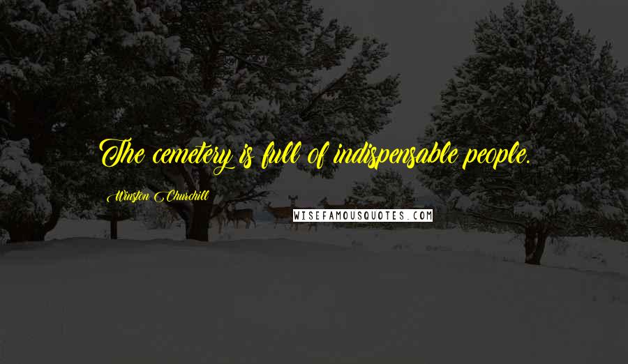 Winston Churchill Quotes: The cemetery is full of indispensable people.