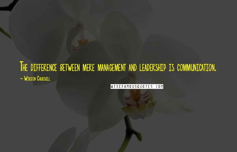 Winston Churchill Quotes: The difference between mere management and leadership is communication.