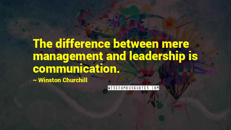 Winston Churchill Quotes: The difference between mere management and leadership is communication.