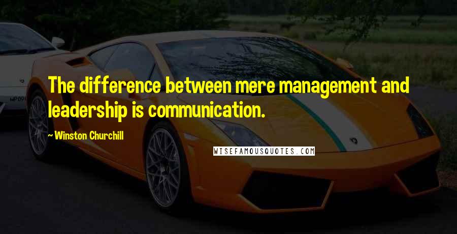 Winston Churchill Quotes: The difference between mere management and leadership is communication.