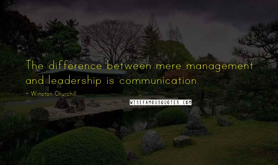 Winston Churchill Quotes: The difference between mere management and leadership is communication.