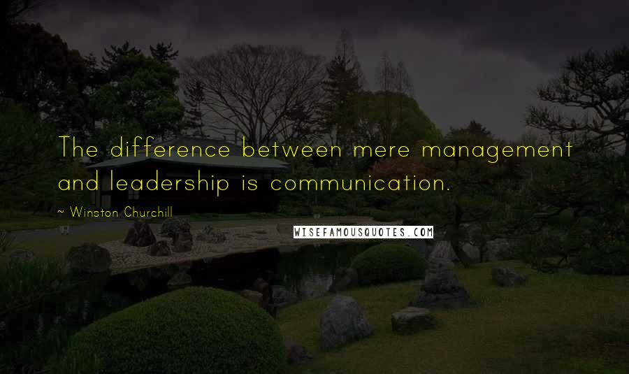 Winston Churchill Quotes: The difference between mere management and leadership is communication.