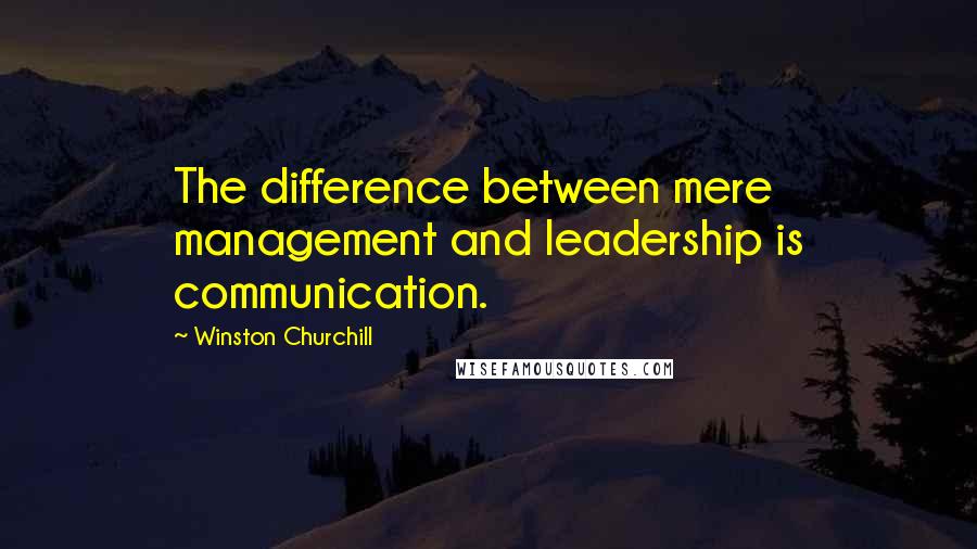 Winston Churchill Quotes: The difference between mere management and leadership is communication.