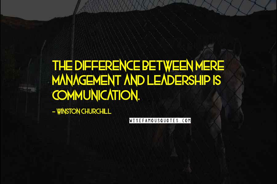 Winston Churchill Quotes: The difference between mere management and leadership is communication.