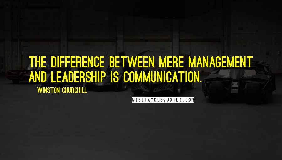 Winston Churchill Quotes: The difference between mere management and leadership is communication.