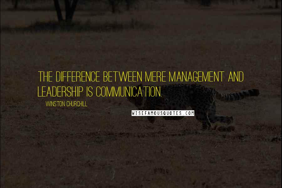 Winston Churchill Quotes: The difference between mere management and leadership is communication.