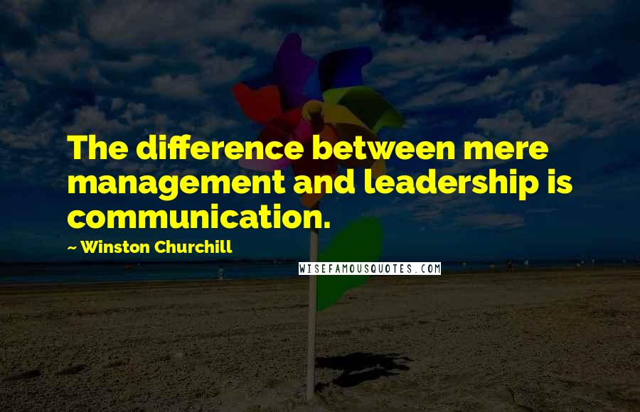 Winston Churchill Quotes: The difference between mere management and leadership is communication.